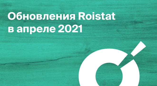 Обновления Roistat в апреле 2021