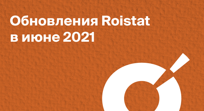 Обновления Roistat в июне 2021