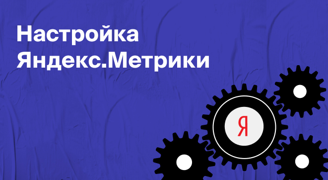 Настройка Яндекс.Метрики: как установить счётчик, создать цели и строить отчёты