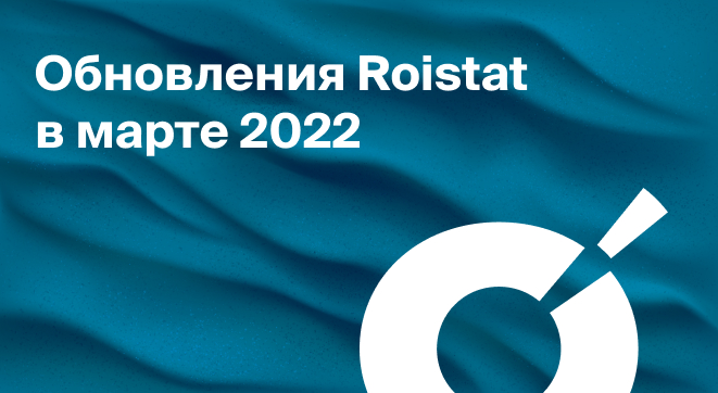 Обновления Roistat в марте 2022