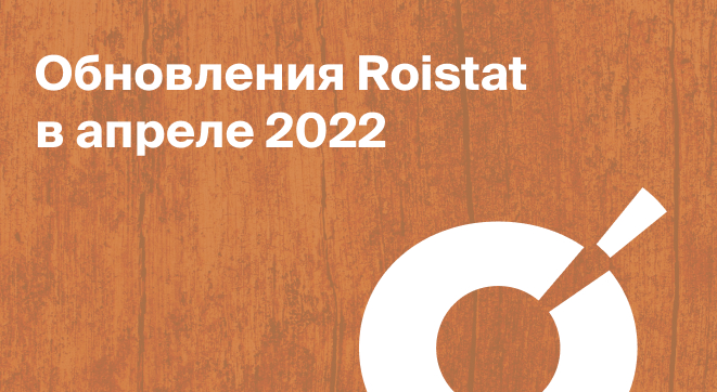 Обновления Roistat в апреле 2022