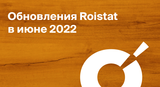 Обновления Roistat в июне 2022