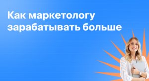 Как маркетологу зарабатывать больше: обзор требований работодателей