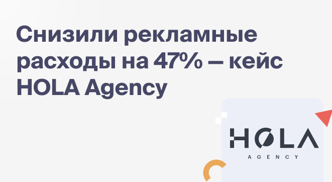 Снизили рекламные расходы на 47% — кейс HOLA Agency