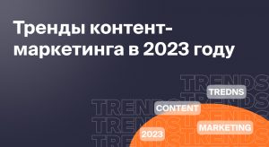 Тренды контент-маркетинга в 2023 году