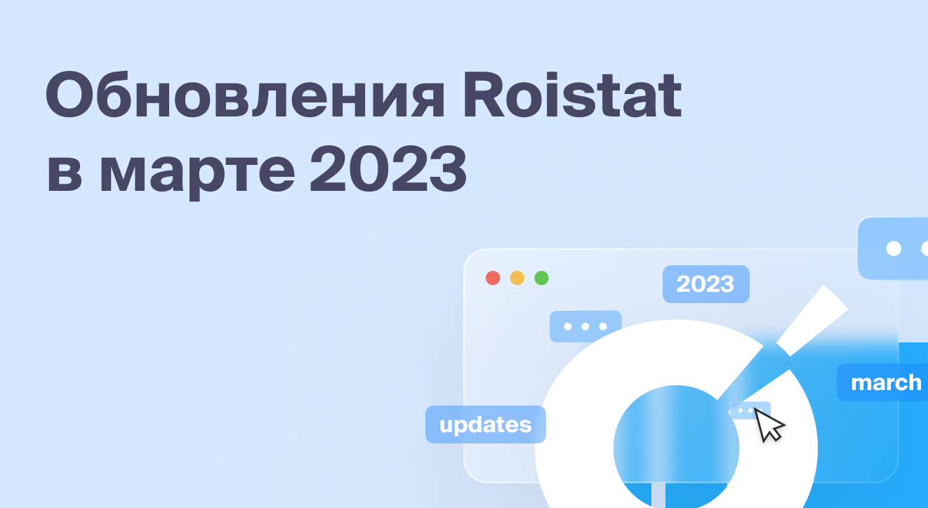 Обновления Roistat за март 2023 года