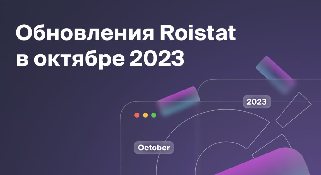 Обновления Roistat за октябрь 2023