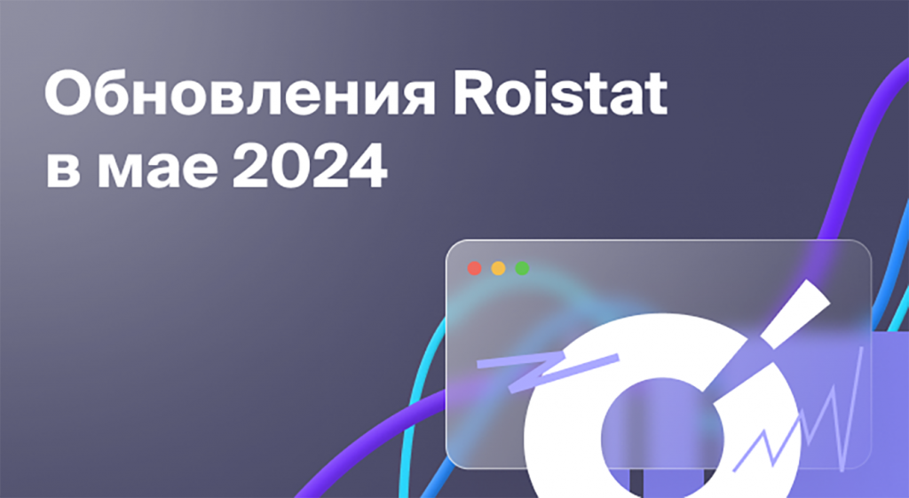 Обновления Roistat за май 2024