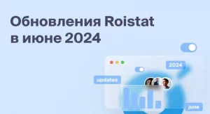 Обновления Roistat за июнь 2024