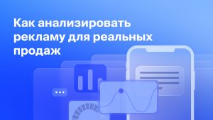 Как анализировать рекламу для реальных продаж