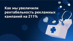 Кейс: Как мы увеличили рентабельность рекламных кампаний на 211%