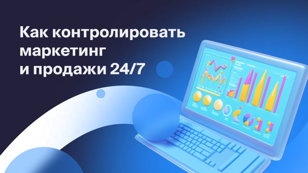 Как контролировать маркетинг и продажи 24/7