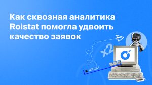 Как сквозная аналитика Roistat помогла удвоить качество заявок
