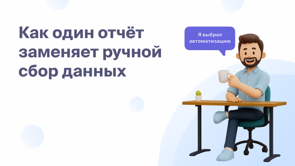 Как один отчёт заменяет ручной сбор<br>данных