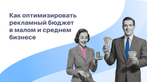 Как оптимизировать рекламный бюджет<br>в малом и среднем<br>бизнесе
