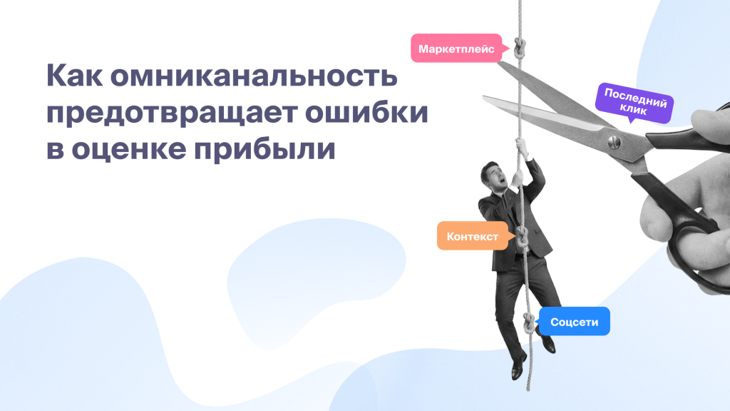 Как омниканальность предотвращает ошибки<br>в оценке прибыли