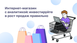 Интернет-магазин с аналитикой: как инвестировать в рост продаж без слепых зон