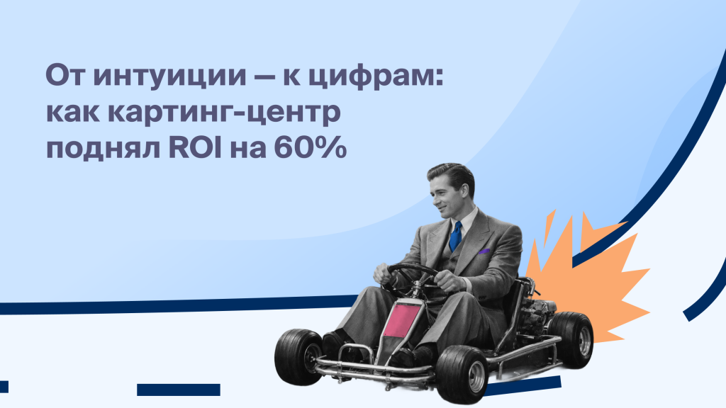 От интуиции к цифрам:<br>как картинг-центр<br>поднял ROI на 60%