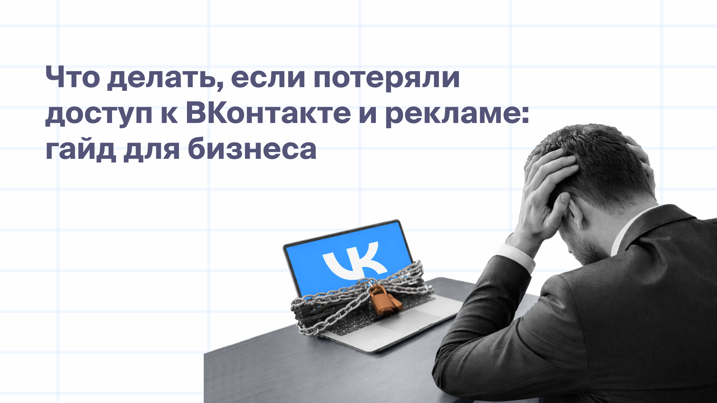 Что делать, если потеряли доступ к ВКонтакте и рекламе: гайд для бизнеса